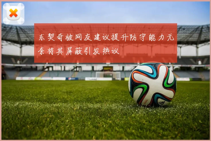 东契奇被网友建议提升防守能力无奈将其屏蔽引发热议