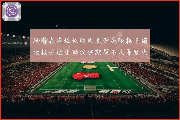 杨瀚森在垃圾时间表现亮眼抢下前场板并送出助攻但默契不足导致失误