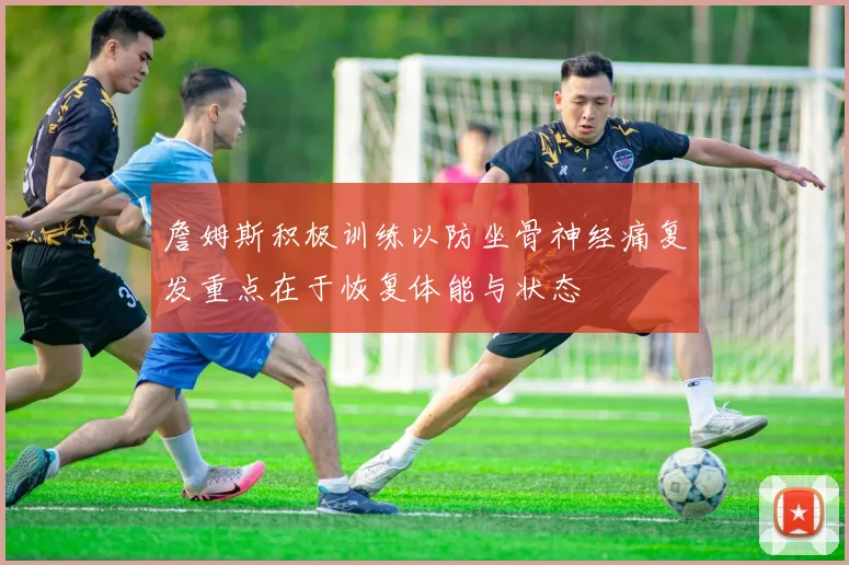 詹姆斯积极训练以防坐骨神经痛复发重点在于恢复体能与状态