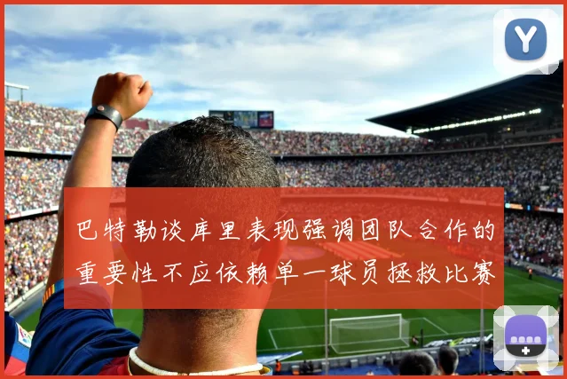 巴特勒谈库里表现强调团队合作的重要性不应依赖单一球员拯救比赛