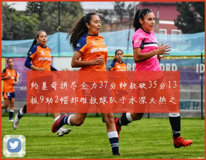 约基奇拼尽全力37分钟狂砍35分13板9助2帽却难救球队于水深火热之中