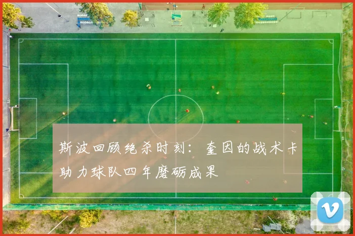 斯波回顾绝杀时刻：奎因的战术卡助力球队四年磨砺成果