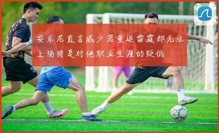 安东尼直言威少若重返雷霆却无法上场将是对他职业生涯的贬低