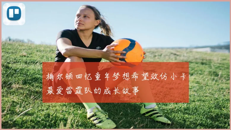 梅尔顿回忆童年梦想希望效仿小卡最爱雷霆队的成长故事