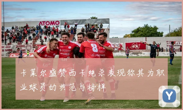 卡莱尔盛赞西卡绝杀表现称其为职业球员的典范与榜样