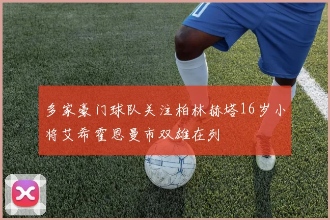 多家豪门球队关注柏林赫塔16岁小将艾希霍恩曼市双雄在列