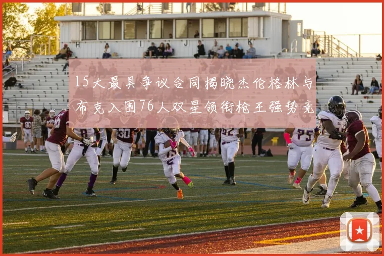 15大最具争议合同揭晓杰伦格林与布克入围76人双星领衔枪王强势竞争