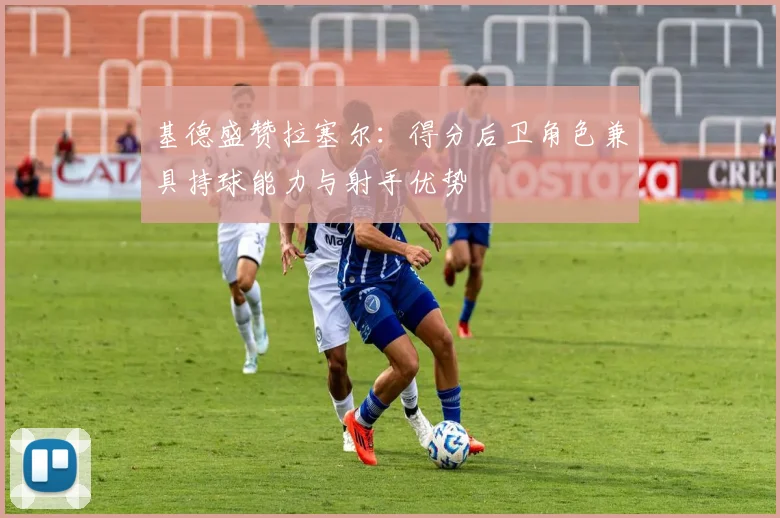 基德盛赞拉塞尔：得分后卫角色兼具持球能力与射手优势