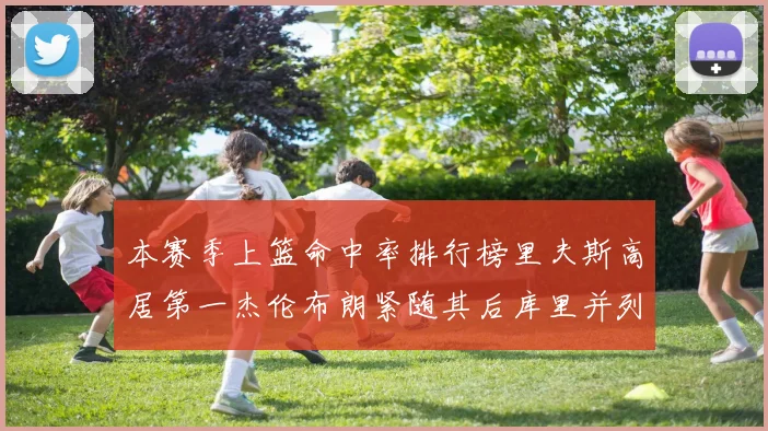 本赛季上篮命中率排行榜里夫斯高居第一杰伦布朗紧随其后库里并列第六