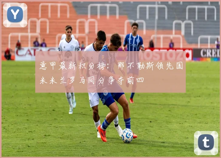 意甲最新积分榜：那不勒斯领先国米米兰罗马同分争夺前四