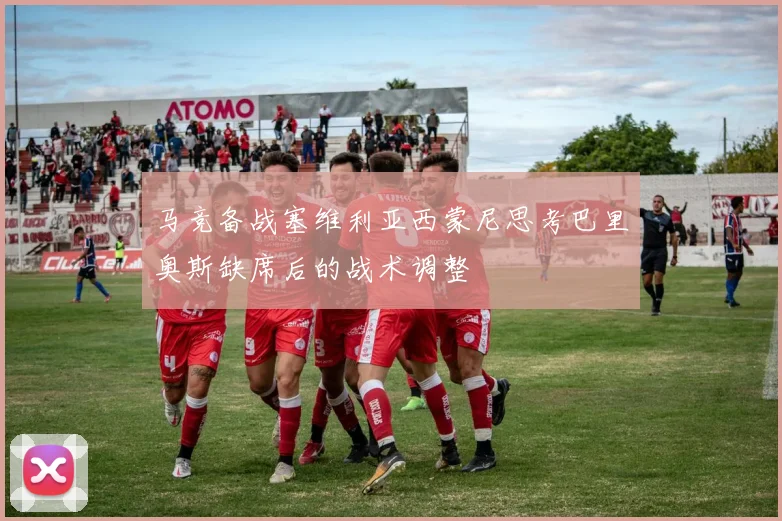 马竞备战塞维利亚西蒙尼思考巴里奥斯缺席后的战术调整