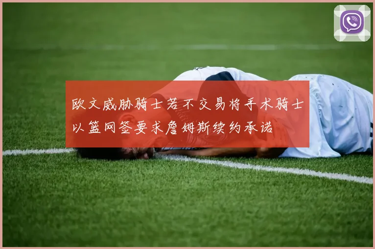 欧文威胁骑士若不交易将手术骑士以篮网签要求詹姆斯续约承诺