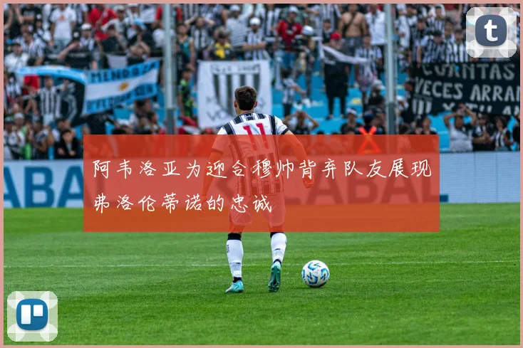 阿韦洛亚为迎合穆帅背弃队友展现弗洛伦蒂诺的忠诚