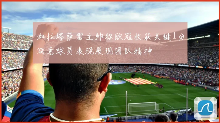 加拉塔萨雷主帅称欧冠收获关键1分满意球员表现展现团队精神