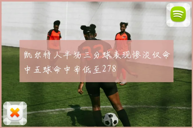 凯尔特人半场三分球表现惨淡仅命中五球命中率低至278