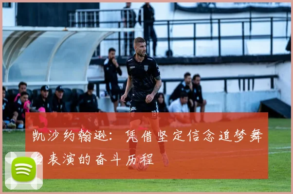 凯沙约翰逊：凭借坚定信念追梦舞台表演的奋斗历程