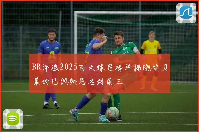 BR评选2025百大球星榜单揭晓登贝莱姆巴佩凯恩名列前三