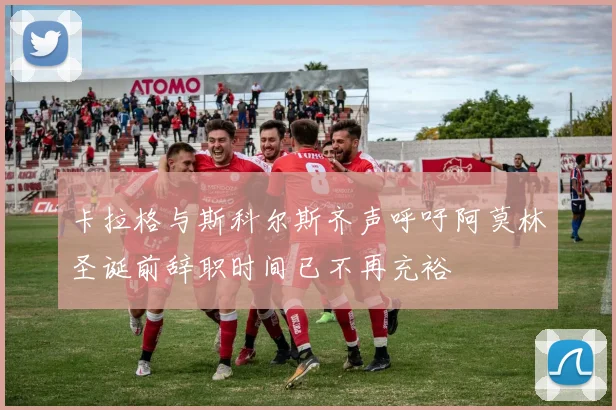 卡拉格与斯科尔斯齐声呼吁阿莫林圣诞前辞职时间已不再充裕