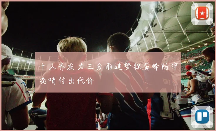 十人齐发力三分雨追梦称黄蜂防守花哨付出代价