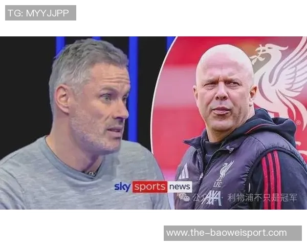 卡拉格批评斯洛特执教下红军进攻乏力防守漏洞频现 卡拉格批评斯洛特执教下红军进攻乏力防守漏洞频现